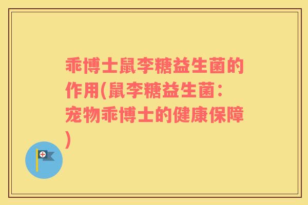 乖博士鼠李糖益生菌的作用(鼠李糖益生菌：宠物乖博士的健康保障)