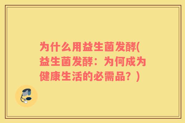为什么用益生菌发酵(益生菌发酵：为何成为健康生活的必需品？)