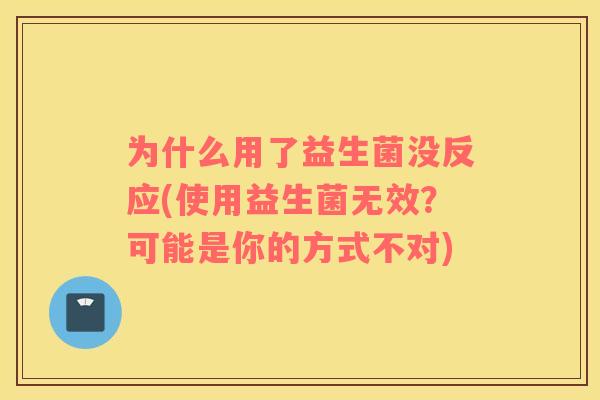 为什么用了益生菌没反应(使用益生菌无效？可能是你的方式不对)