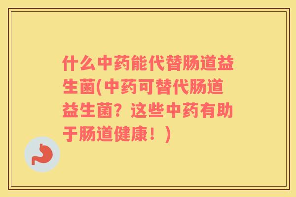 什么中药能代替肠道益生菌(中药可替代肠道益生菌？这些中药有助于肠道健康！)