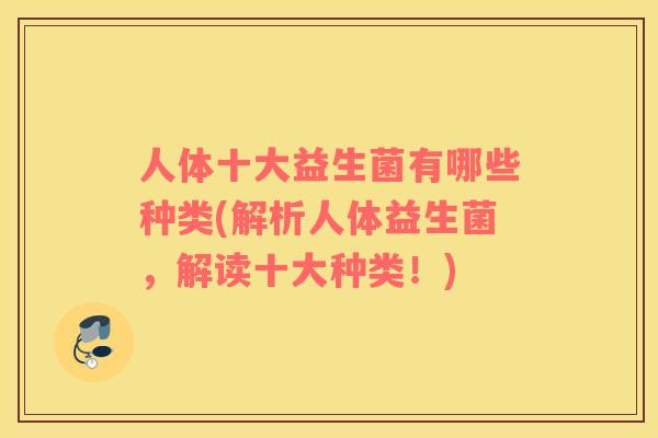 人体十大益生菌有哪些种类(解析人体益生菌，解读十大种类！)