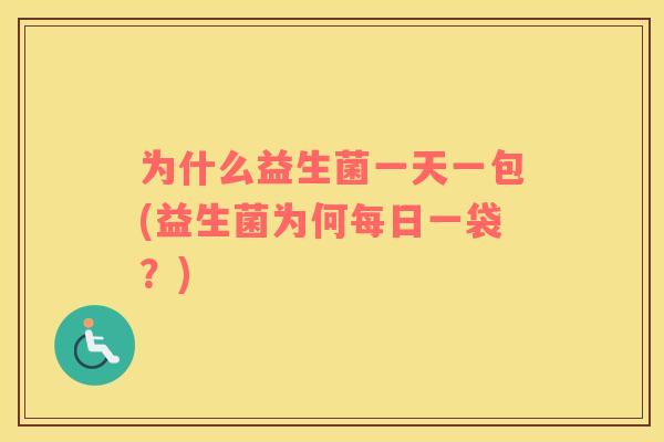 为什么益生菌一天一包(益生菌为何每日一袋？)