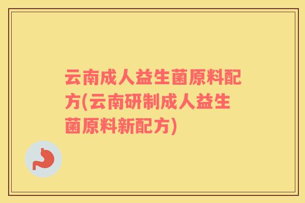 云南成人益生菌原料配方(云南研制成人益生菌原料新配方)