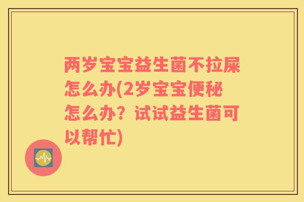 两岁宝宝益生菌不拉屎怎么办(2岁宝宝便秘怎么办？试试益生菌可以帮忙)