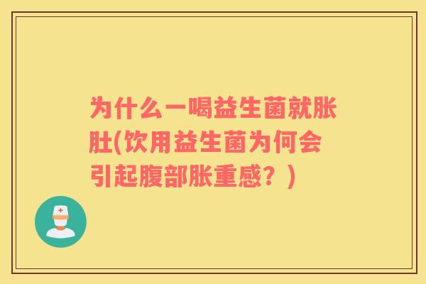 为什么一喝益生菌就胀肚(饮用益生菌为何会引起腹部胀重感?) 为什么一喝益生菌就胀肚(饮用益生菌为何会引起腹部胀重感?)
