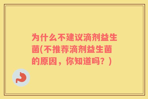 为什么不建议滴剂益生菌(不推荐滴剂益生菌的原因，你知道吗？)