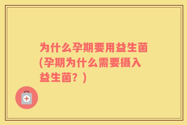 为什么孕期要用益生菌(孕期为什么需要摄入益生菌？)
