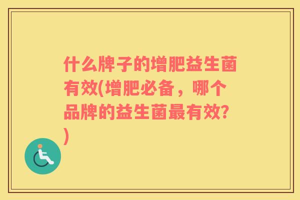 什么牌子的增肥益生菌有效(增肥必备，哪个品牌的益生菌最有效？)