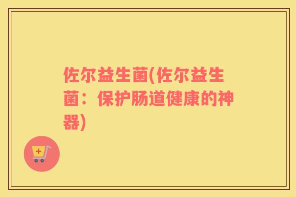 佐尔益生菌(佐尔益生菌：保护肠道健康的神器)