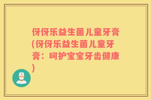 伢伢乐益生菌儿童牙膏(伢伢乐益生菌儿童牙膏:呵护宝宝牙齿健康) 伢伢乐益生菌儿童牙膏(伢伢乐益生菌儿童牙膏:呵护宝宝牙齿健康)