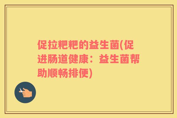 促拉粑粑的益生菌(促进肠道健康：益生菌帮助顺畅排便)