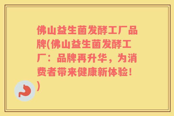 佛山益生菌发酵工厂品牌(佛山益生菌发酵工厂：品牌再升华，为消费者带来健康新体验！)
