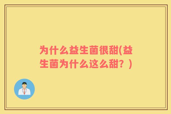 为什么益生菌很甜(益生菌为什么这么甜？)