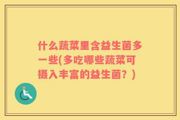 什么蔬菜里含益生菌多一些(多吃哪些蔬菜可摄入丰富的益生菌？)