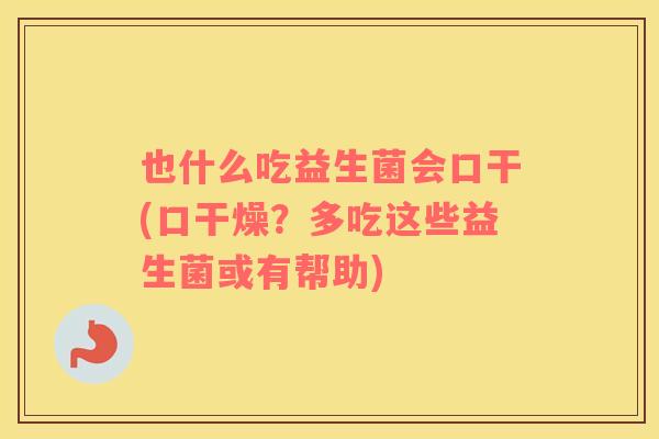 也什么吃益生菌会口干(口干燥？多吃这些益生菌或有帮助)