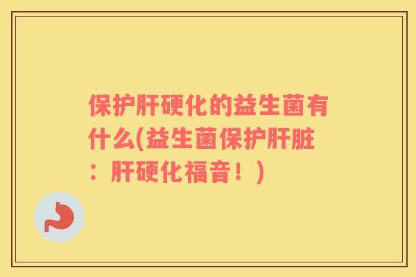 保护肝硬化的益生菌有什么(益生菌保护肝脏：肝硬化福音！)