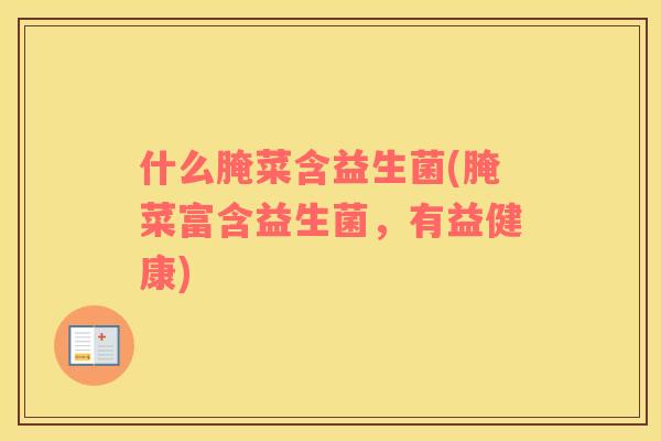 什么腌菜含益生菌(腌菜富含益生菌，有益健康)