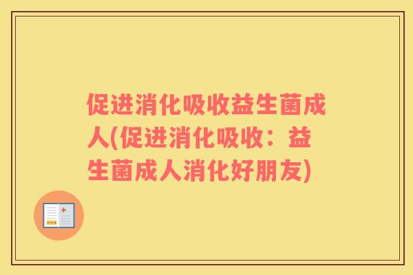 促进消化吸收益生菌成人(促进消化吸收：益生菌成人消化好朋友)