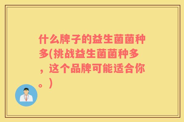 什么牌子的益生菌菌种多(挑战益生菌菌种多，这个品牌可能适合你。)