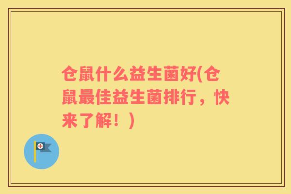 仓鼠什么益生菌好(仓鼠最佳益生菌排行，快来了解！)