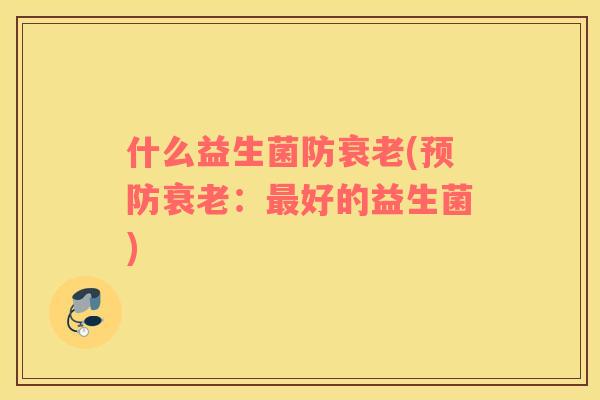什么益生菌防衰老(预防衰老：最好的益生菌)