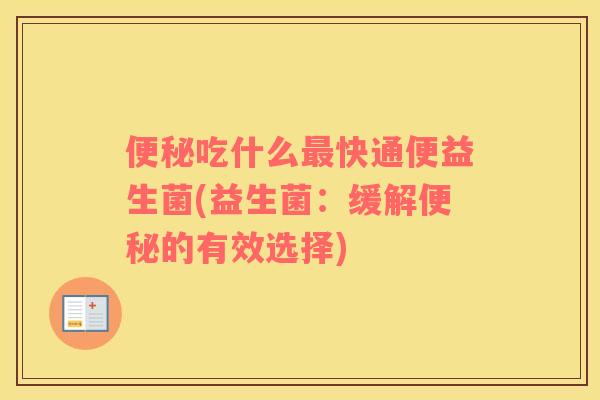 便秘吃什么最快通便益生菌(益生菌：缓解便秘的有效选择)