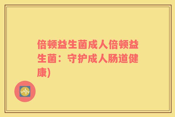 倍顿益生菌成人倍顿益生菌：守护成人肠道健康)