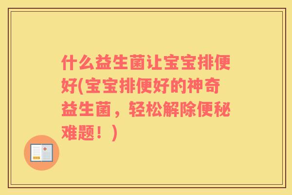 什么益生菌让宝宝排便好(宝宝排便好的神奇益生菌，轻松解除便秘难题！)