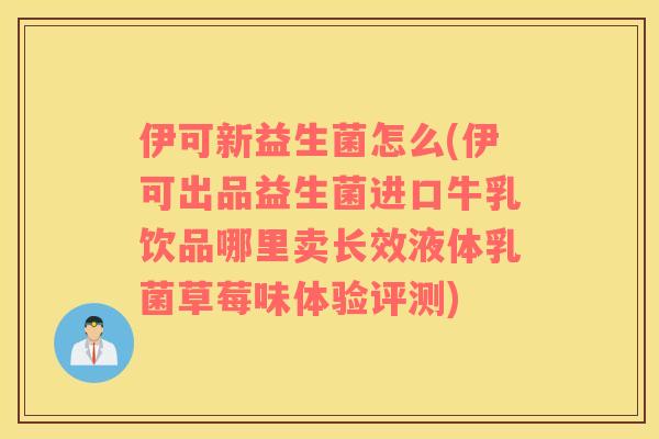 伊可新益生菌怎么(伊可出品益生菌进口牛乳饮品哪里卖长效液体乳菌草莓味体验评测)