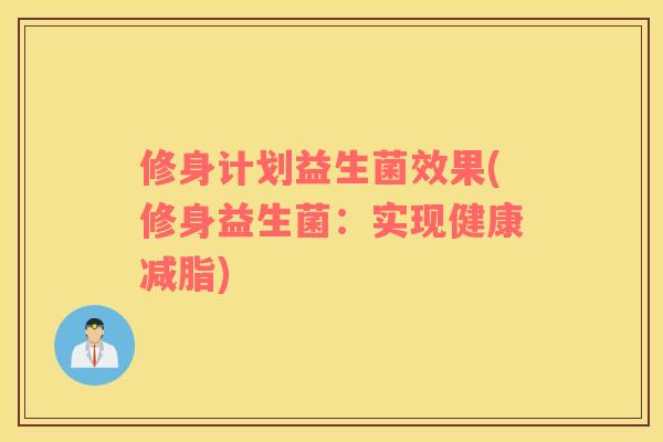 修身计划益生菌效果(修身益生菌：实现健康减脂)