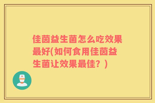 佳茵益生菌怎么吃效果最好(如何食用佳茵益生菌让效果最佳？)