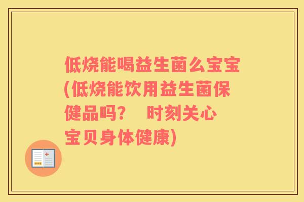 低烧能喝益生菌么宝宝(低烧能饮用益生菌保健品吗？  时刻关心宝贝身体健康)