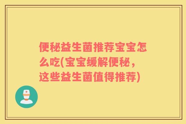 便秘益生菌推荐宝宝怎么吃(宝宝缓解便秘，这些益生菌值得推荐)