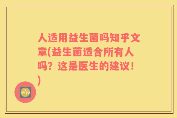 人适用益生菌吗知乎文章(益生菌适合所有人吗？这是医生的建议！)