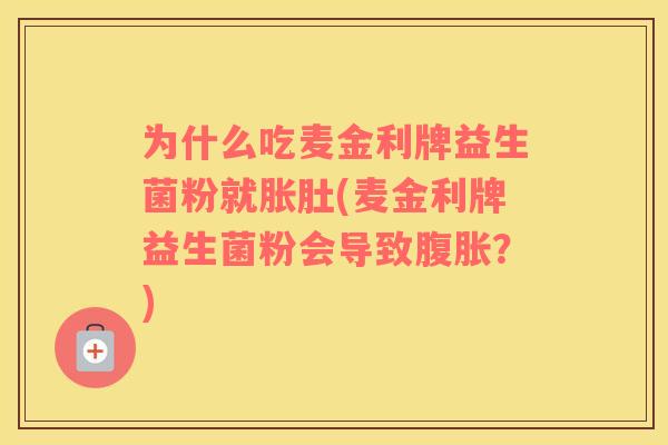 为什么吃麦金利牌益生菌粉就胀肚(麦金利牌益生菌粉会导致腹胀？)