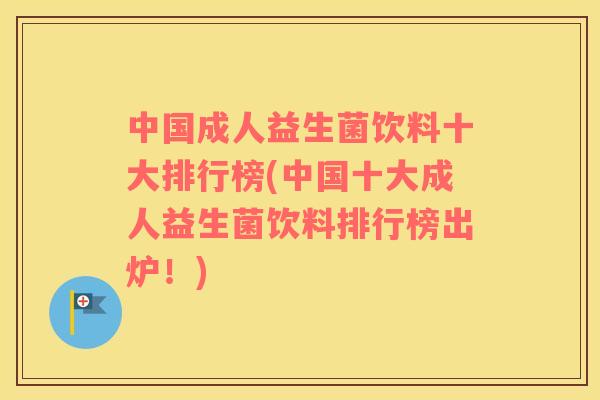 中国成人益生菌饮料十大排行榜(中国十大成人益生菌饮料排行榜出炉!) 中国成人益生菌饮料十大排行榜(中国十大成人益生菌饮料排行榜出炉!)