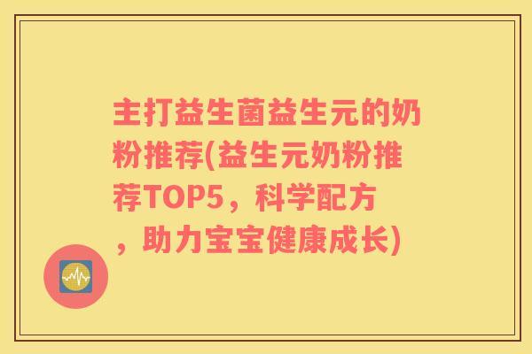 主打益生菌益生元的奶粉推荐(益生元奶粉推荐TOP5,科学配方,助力宝宝健康成长) 主打益生菌益生元的奶粉推荐(益生元奶粉推荐TOP5,科学配方,助力宝宝健康成长)