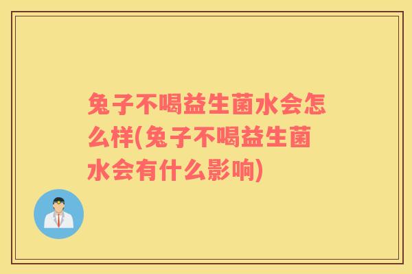 兔子不喝益生菌水会怎么样(兔子不喝益生菌水会有什么影响)