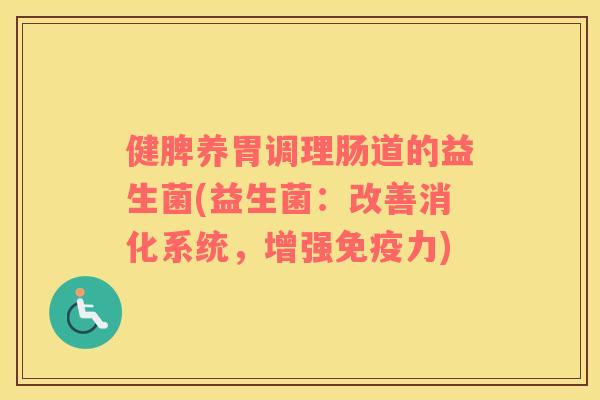 健脾养胃调理肠道的益生菌(益生菌：改善消化系统，增强免疫力)