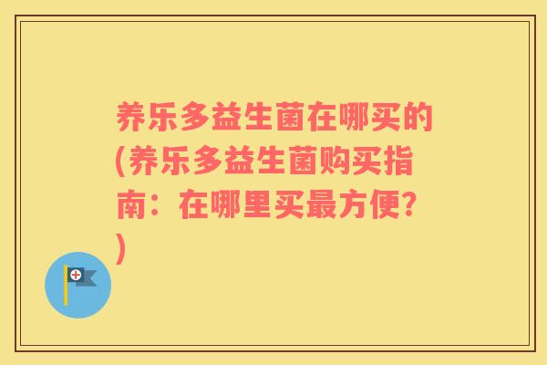 养乐多益生菌在哪买的(养乐多益生菌购买指南：在哪里买最方便？)
