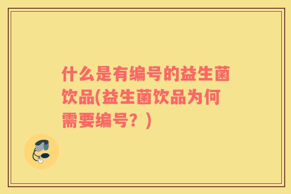 什么是有编号的益生菌饮品(益生菌饮品为何需要编号？)