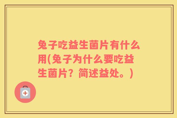 兔子吃益生菌片有什么用(兔子为什么要吃益生菌片？简述益处。)