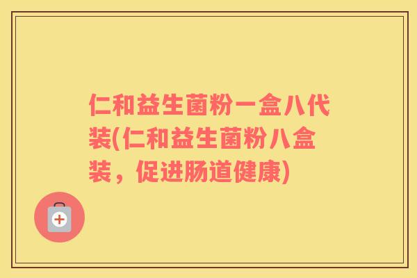 仁和益生菌粉一盒八代装(仁和益生菌粉八盒装，促进肠道健康)