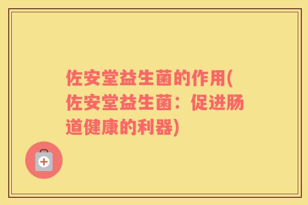 佐安堂益生菌的作用(佐安堂益生菌：促进肠道健康的利器)