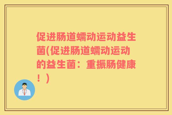 促进肠道蠕动运动益生菌(促进肠道蠕动运动的益生菌：重振肠健康！)
