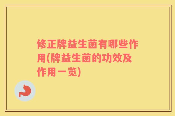 修正牌益生菌有哪些作用(牌益生菌的功效及作用一览)