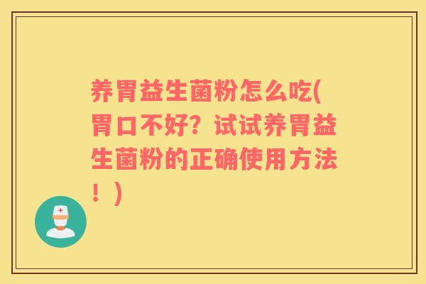 养胃益生菌粉怎么吃(胃口不好？试试养胃益生菌粉的正确使用方法！)