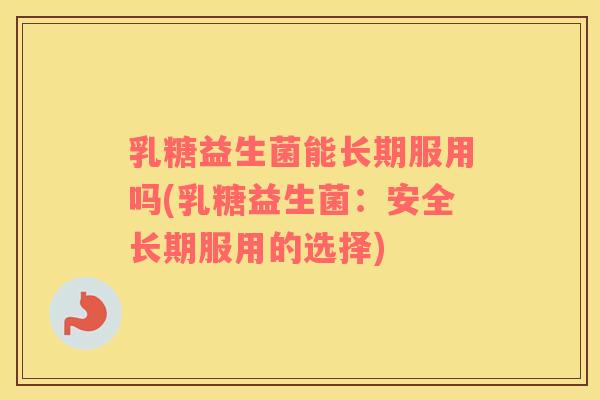 乳糖益生菌能长期服用吗(乳糖益生菌：安全长期服用的选择)