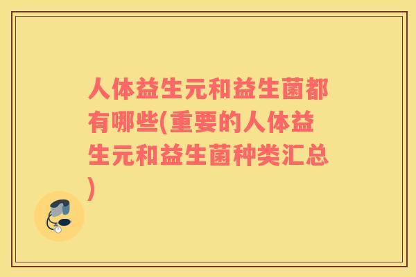 人体益生元和益生菌都有哪些(重要的人体益生元和益生菌种类汇总)