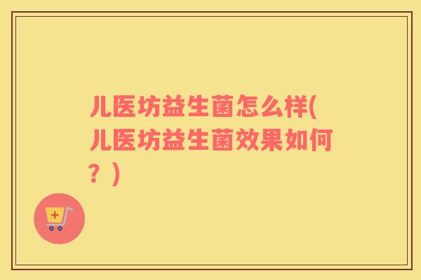 儿医坊益生菌怎么样(儿医坊益生菌效果如何？)